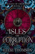 Cover: Isles of Corruption (Mages of Oblivion, #3) - Elyse Thomson