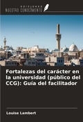 Cover: Fortalezas del car&aacute;cter en la universidad (p&uacute;blico del CCG): Gu&iacute;a del facilitador - Ediciones Nuestro Conocimiento