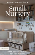 Cover: Maximizing Space in a Small Nursery: Smart Design Solutions for New Parents - Megan Corbin