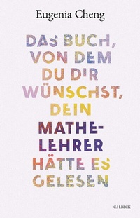 Abbildung von: Das Buch, von dem du dir wünschst, dein Mathe-Lehrer hätte es gelesen - C.H.BECK