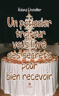 Abbildung von: Un pâtissier traiteur vous livre ses secrets pour bien recevoir - Le Lys Bleu Éditions