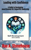 Cover: Leading with Confidence: A Guide to Developing Assertiveness for Impactful Leadership (The Self-Development Mini Series, #0) - Live For Excellence Productions