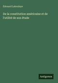 Cover: De la constitution americaine et de l'utilite de son etude - Antigonos Verlag
