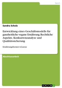 Bild vergrößern Bild: Entwicklung eines Geschäftsmodells für ganzheitliche vegane Ernährung. Rechtliche Aspekte, Konkurrenzanalyse und Qualitätssicherung - GRIN Verlag