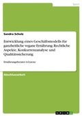 Cover: Entwicklung eines Gesch&auml;ftsmodells f&uuml;r ganzheitliche vegane Ern&auml;hrung. Rechtliche Aspekte, Konkurrenzanalyse und Qualit&auml;tssicherung - GRIN Verlag