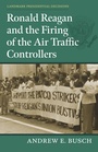 Cover: Ronald Reagan and the Firing of the Air Traffic Controllers - University Press of Kansas