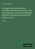 Cover: Catalogue de Cabinet de seu le Conseiller d'Etat & Chevalier de l'Ordre de Danneborg, Johan Conrad Spengler, directeur du musee & de la galerie de tableaux du Roi - Antigonos Verlag