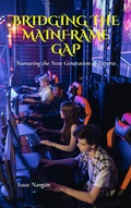 Cover: Bridging the Mainframe Gap: Nurturing the Next Generation of Experts (Mainframes) - Isaac Nangan