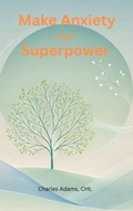 Cover: Make Anxiety Your Superpower - Charles Adams