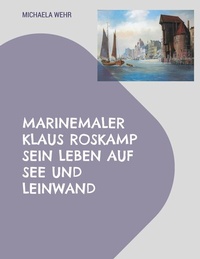 Abbildung von: Marinemaler Klaus Roskamp Sein Leben auf See und Leinwand - BoD - Books on Demand