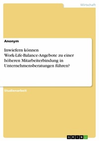 Abbildung von: Inwiefern können Work-Life-Balance-Angebote zu einer höheren Mitarbeiterbindung in Unternehmensberatungen führen? - GRIN Verlag