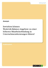 Abbildung von: Inwiefern können Work-Life-Balance-Angebote zu einer höheren Mitarbeiterbindung in Unternehmensberatungen führen? - GRIN Verlag