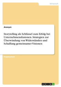 Abbildung von: Storytelling als Schlüssel zum Erfolg bei Unternehmensfusionen. Strategien zur Überwindung von Widerständen und Schaffung gemeinsamer Visionen - GRIN Verlag