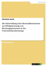 Abbildung von: Die Entwicklung eines Kennzahlensystems zur Erfolgsmessung von Beratungsprozessen in der Unternehmensberatung - GRIN Verlag