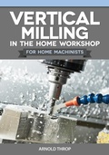 Cover: Vertical Milling in the Home Workshop for Home Machinists - Fox Chapel Publishing