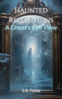 Enlarge image Cover: Haunted Reflections: A Ghost's Eye View - Sean Benoit