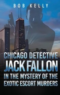 Cover: Chicago Detective Jack Fallon in the Mystery of the Exotic Escort Murders - Bob Kelly