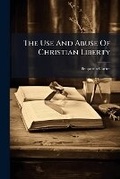 Cover: The Use And Abuse Of Christian Liberty - Nabu Press
