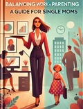 Cover: Balancing Work and Parenting A guide for Single Moms - wesley ellis