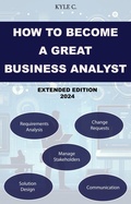 Cover: How to Become a Great Business Analyst Extended Edition 2024 (Career Know-How, #5) - Kyle C.