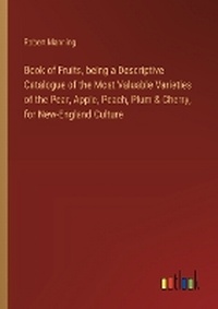 Enlarge image Cover: Book of Fruits, being a Descriptive Catalogue of the Most Valuable Varieties of the Pear, Apple, Peach, Plum & Cherry, for New-England Culture - Outlook Verlag