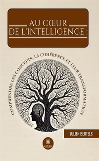 Abbildung von: Au coeur de l'intelligence : comprendre les concepts, la cohérence et leur transformation - Le Lys Bleu Éditions