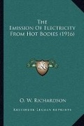 Cover: The Emission Of Electricity From Hot Bodies (1916) - Kessinger Publishing