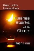 Cover: Flashes, Sparks, and Shorts. Flash Four (Flash Fiction, Essays and Short Story Collections by Mr. Paul John Hausleben, #4) - God Bless the Keg Publishing LLC