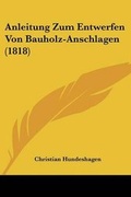 Cover: Anleitung Zum Entwerfen Von Bauholz-Anschlagen (1818) - Kessinger Publishing