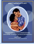 Cover: What's Wrong With Her? A Black Man's Guide To Understanding, Evaluating & Healing The Black Woman Vol 3 - Write Perspective, LLC.
