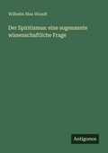 Cover: Der Spiritismus: eine sogenannte wissenschaftliche Frage - Antigonos Verlag
