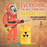 Abbildung von: Everything You Must Know about Radioactivity 6th Grade Chemistry Children's Chemistry Books - Baby Professor