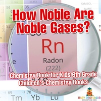 Abbildung von: How Noble Are Noble Gases? Chemistry Book for Kids 6th Grade Children's Chemistry Books - Baby Professor
