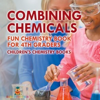 Abbildung von: Combining Chemicals - Fun Chemistry Book for 4th Graders Children's Chemistry Books - Baby Professor