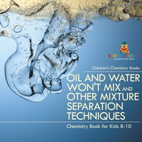 Abbildung von: Oil and Water Won't Mix and Other Mixture Separation Techniques - Chemistry Book for Kids 8-10 Children's Chemistry Books - Baby Professor