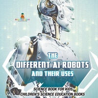 Abbildung von: The Different AI Robots and Their Uses - Science Book for Kids Children's Science Education Books - Baby Professor