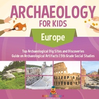 Abbildung von: Archaeology for Kids - Europe - Top Archaeological Dig Sites and Discoveries Guide on Archaeological Artifacts 5th Grade Social Studies - Baby Professor