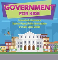 Abbildung von: Government for Kids - Citizenship to Governance State And Federal Public Administration 3rd Grade Social Studies - Baby Professor