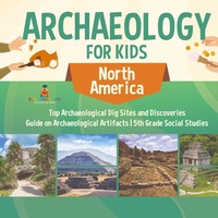 Abbildung von: Archaeology for Kids - North America - Top Archaeological Dig Sites and Discoveries Guide on Archaeological Artifacts 5th Grade Social Studies - Baby Professor