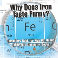 Abbildung von: Why Does Iron Taste Funny? Chemistry Book for Kids 6th Grade Children's Chemistry Books - Baby Professor