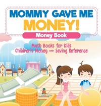 Abbildung von: Mommy Gave Me Money! Money Book - Math Books for Kids Children's Money and Saving Reference - Baby Professor
