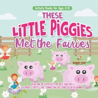 Abbildung von: Activity Books for Ages 6-10. These Little Piggies Met the Fairies. Read and Do Exercises for Boys and Girls. Coloring, Storytelling, Connecting Dots and Color by Number - Speedy Kids