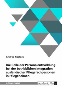 Abbildung von: Die Rolle der Personalentwicklung bei der betrieblichen Integration ausländischer Pflegefachpersonen in Pflegeheimen - GRIN Verlag
