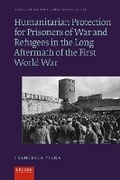 Cover: Humanitarian Protection for Prisoners of War and Refugees in the Long Aftermath of the First World War - Leiden University Press