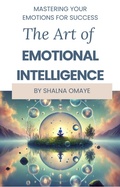 Cover: The Art of Emotional Intelligence: Master Your Emotions for Success (Mindscapes: Navigating the Psyche, #2) - Shalna Omaye