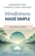 Cover: Mindfulness  Made Simple: A Beginner's Guide to Mental Clarity and Peace (Mindscapes: Navigating the Psyche, #3) - Shalna Omaye
