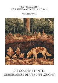 Abbildung von: Die Goldene Ernte:  Geheimnisse der  Trüffelzucht - tredition