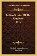 Cover: Indian Stories Of The Southwest (1917) - Kessinger Publishing