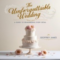 Cover: The Unforgettable Wedding : A Guide to Remembering Every Detail - Geoffrey JAMES