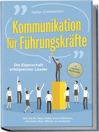Abbildung von: Kommunikation für Führungskräfte - Die Eigenschaft erfolgreicher Leader: Wie Sie Ihr Team leiten und motivieren, um hohe Ziele effektiv zu erreichen - inkl. Erfolgsguide für Mitarbeitergespräche - Edition Lunerion